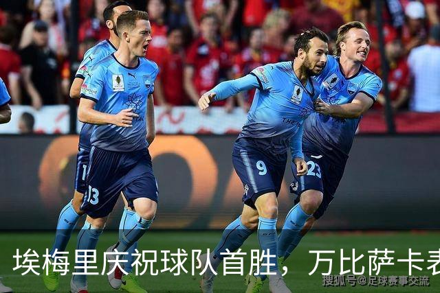 埃梅里庆祝球队首胜，万比萨卡表现优异